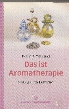 Das ist Aromatherapie von Robert B. Tisserand